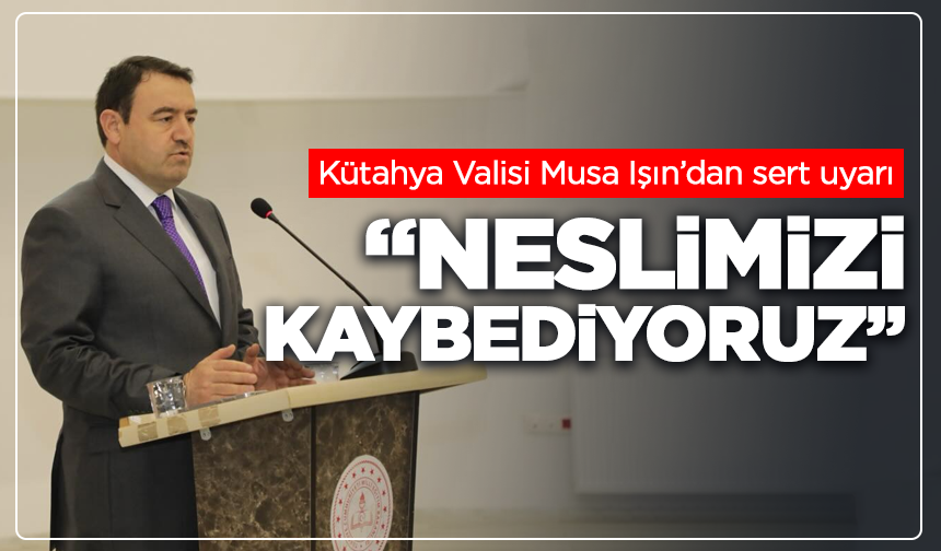 Kütahya Valisi Musa Işın’dan sert uyarı: “Neslimizi kaybediyoruz”