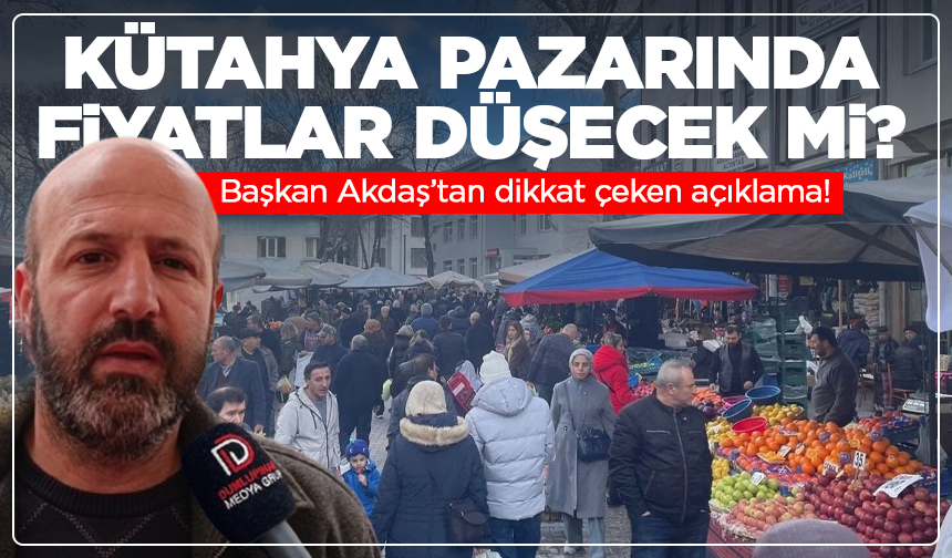 Kütahya pazarında fiyatlar düşecek mi? Başkan Akdaş’tan dikkat çeken açıklama!