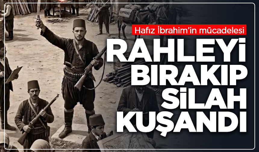 Rahleyi bırakıp silah kuşandı: Hafız İbrahim’in mücadelesi