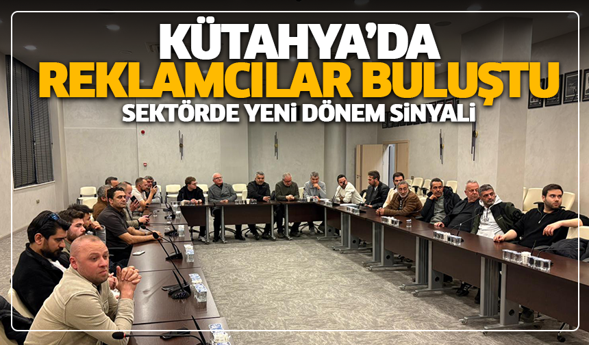 Kütahya’da reklamcılar buluştu: Sektörde yeni dönem sinyali