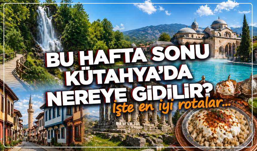 Kütahya’da hafta sonu ne yapılır? İşte en iyi rotalar