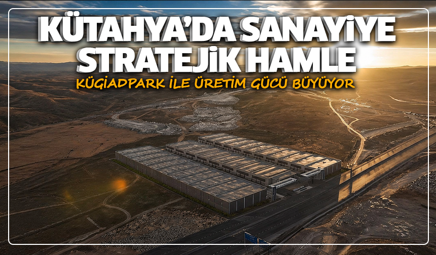 Kütahya’da sanayiye stratejik hamle: KÜGİADPARK ile üretim gücü büyüyor