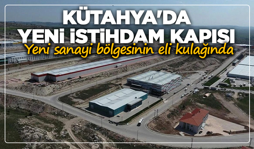 Kütahya'da yeni istihdam kapısı: Yeni sanayi bölgesinin eli kulağında