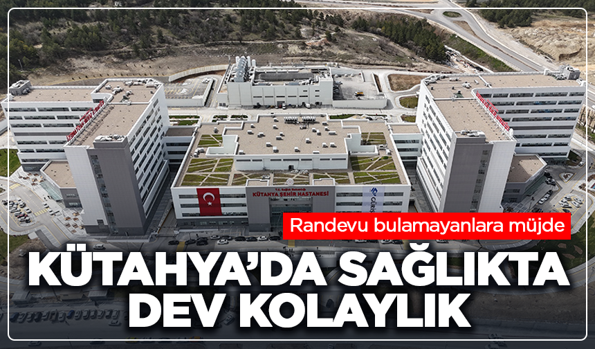 Randevu bulamayanlara müjde: Kütahya’da sağlıkta dev kolaylık