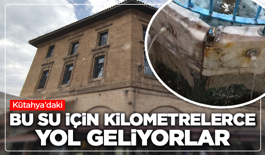 Kütahya’daki bu su için kilometrelerce yol geliyorlar