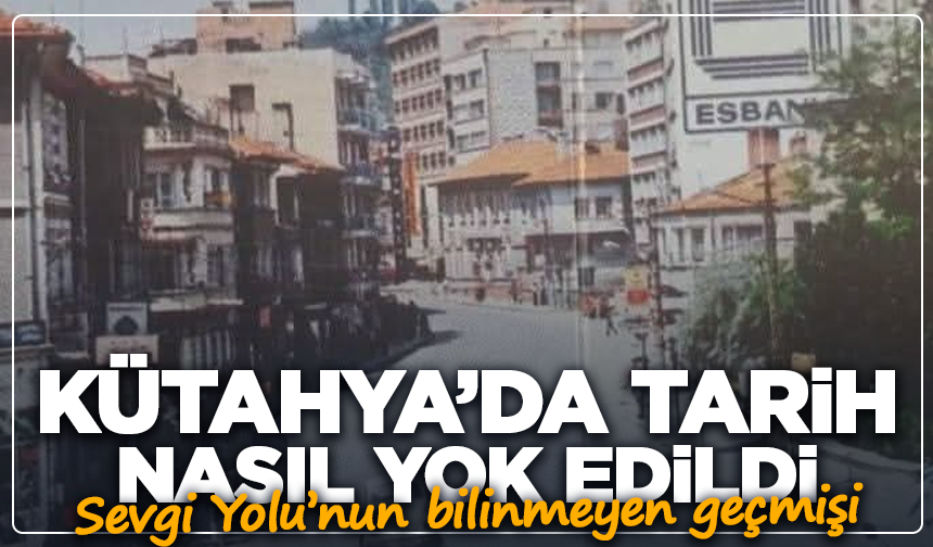 Fotoğraflar konuşuyor: Kütahya’da tarih nasıl yok edildi
