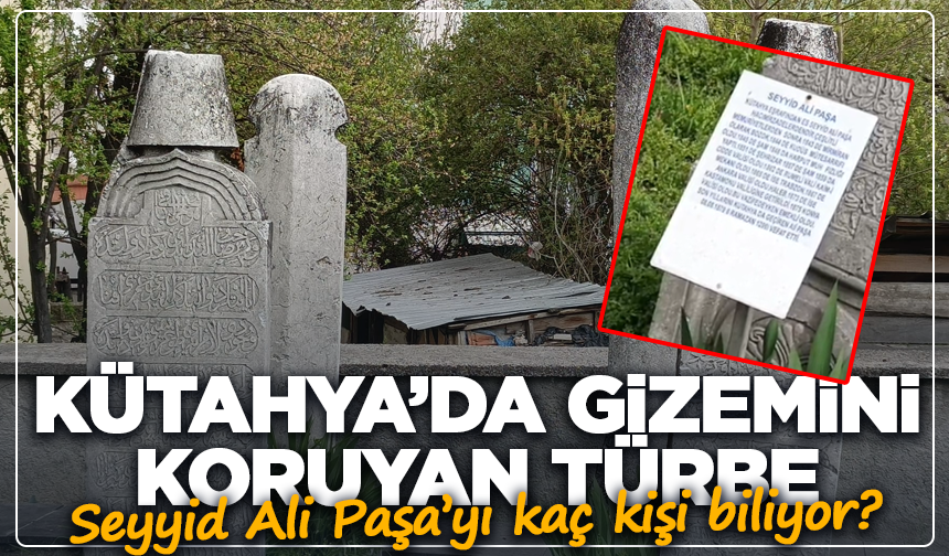 Kütahya’da gizemini koruyan türbe: Seyyid Ali Paşa’yı kaç kişi biliyor?
