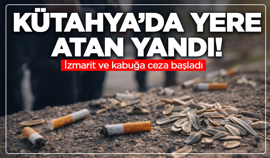 Kütahya’da yere atan yandı: İzmarit ve kabuğa ceza başladı
