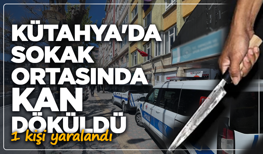 Kütahya'da sokak ortasında kan döküldü: 1 yaralı