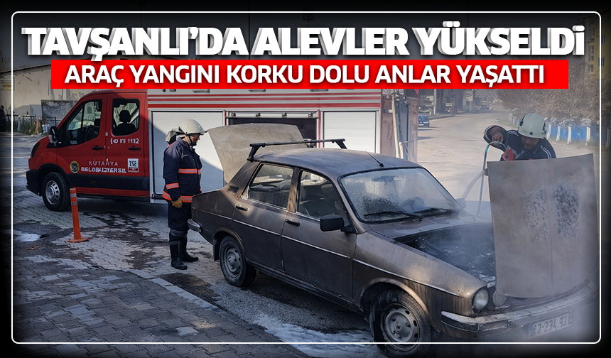 Tavşanlı’da alevler yükseldi: Araç yangını korku dolu anlar yaşattı