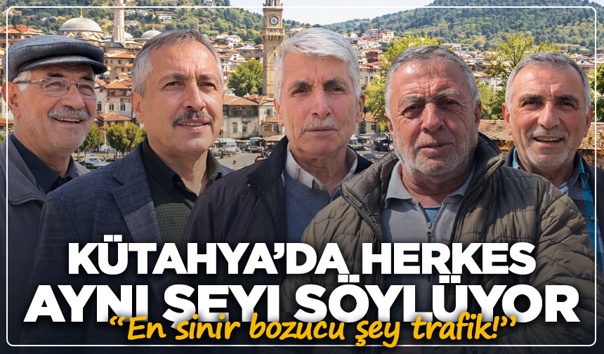 Kütahya’da herkes aynı şeyi söylüyor: “En sinir bozucu şey trafik!”