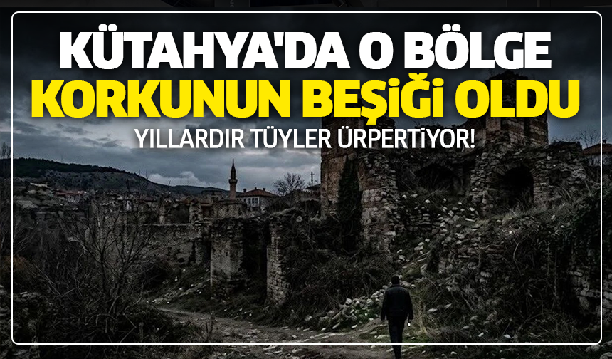 Kütahya'da o bölge korkunun beşiği oldu: Yıllardır tüyler ürpertiyor!
