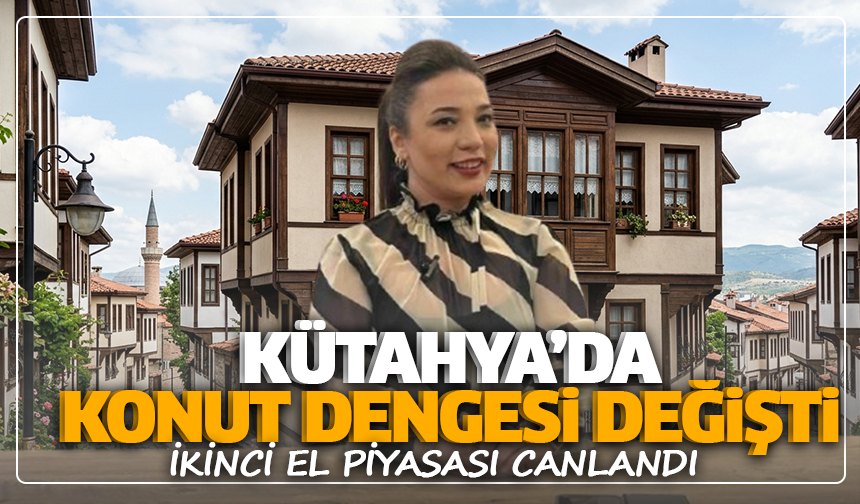 Kütahya’da konut dengesi değişti: İkinci el piyasası canlandı
