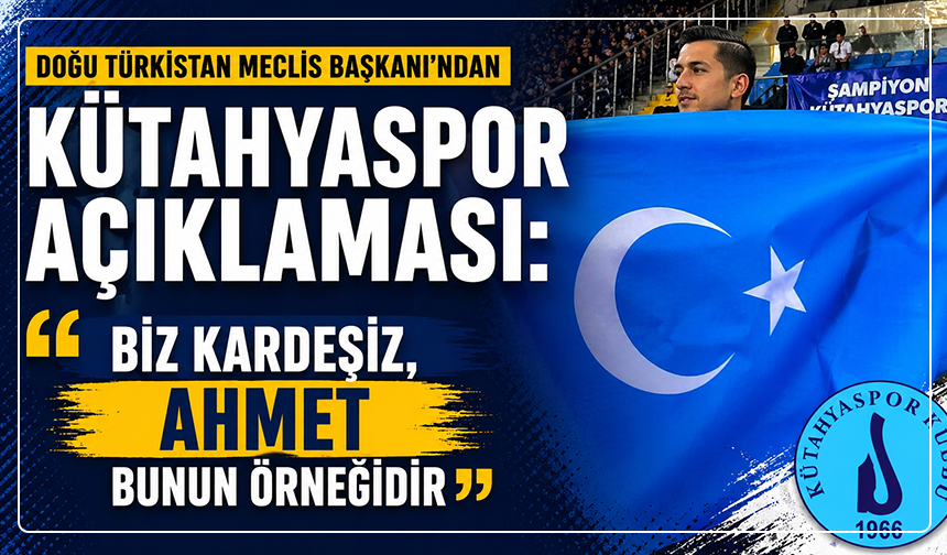 Doğu Türkistan Meclis Başkanı'ndan Kütahyaspor açıklaması: ''Biz kardeşiz, Ahmet bunun örneğidir''