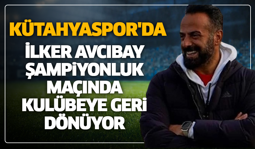 Kütahyaspor'da İlker Avcıbay şampiyonluk maçında kulübeye geri dönüyor