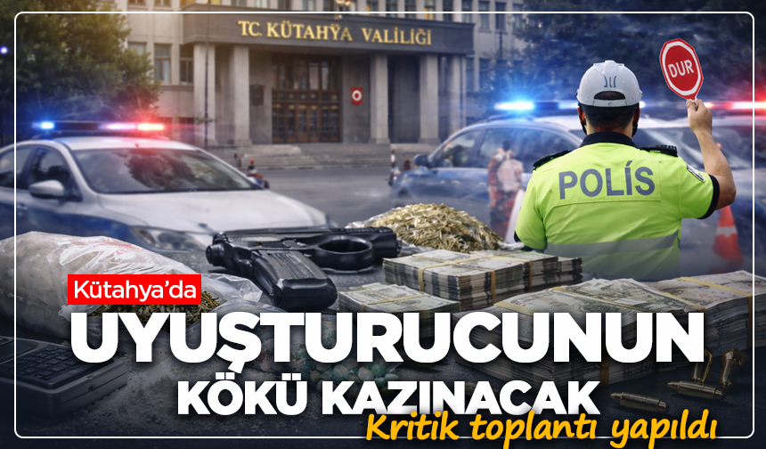 Kütahya'da uyuşturucunun kökü kazınacak: Kritik toplantı yapıldı