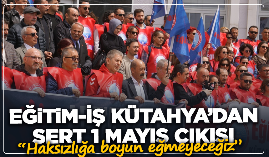 Eğitim-İş Kütahya’dan sert 1 Mayıs çıkışı