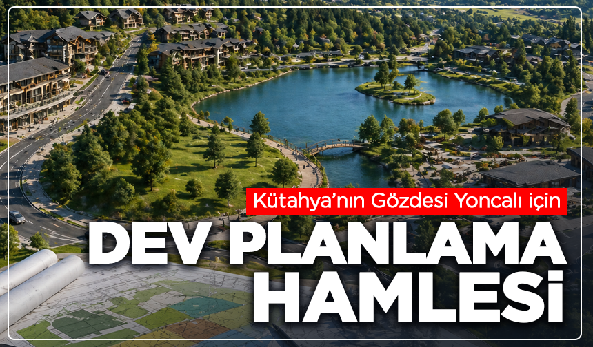 Kütahya’nın Gözdesi Yoncalı İçin Dev Planlama Hamlesi