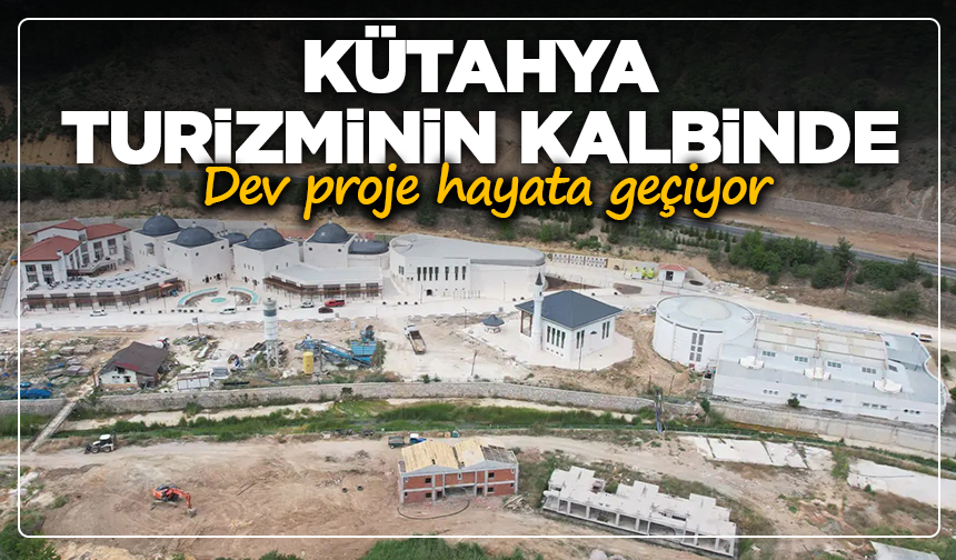 Kütahya turizminin kalbinde dev proje hayata geçiyor