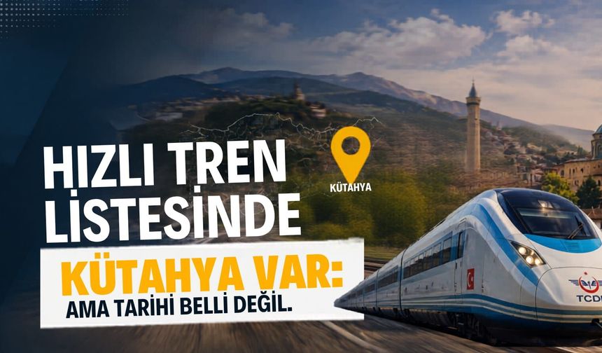 Hızlı Tren listesinde Kütahya var: Ama tarihi belli değil