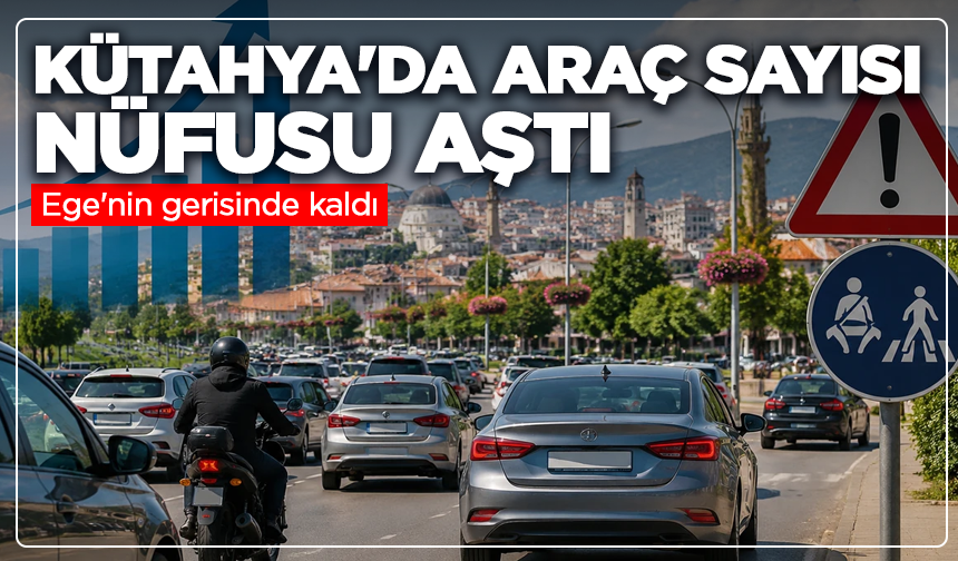 Kütahya'da araç sayısı nüfusu aştı, Ege'nin gerisinde kaldı