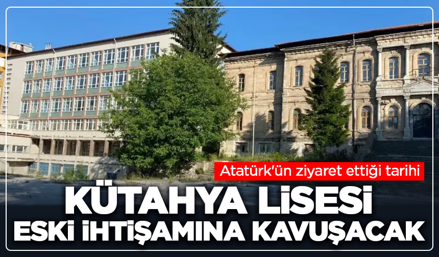 Atatürk'ün ziyaret ettiği tarihi Kütahya Lisesi eski ihtişamına kavuşacak