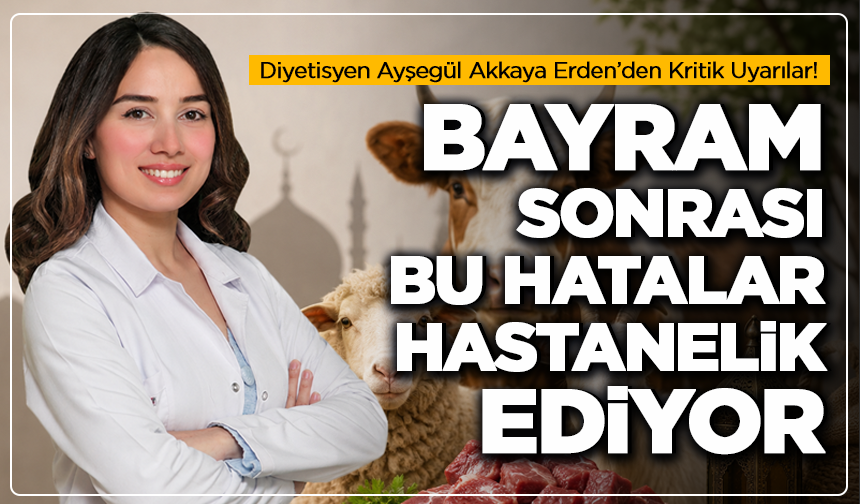 Diyetisyen Ayşegül Akkaya Erden’den Kritik Uyarılar! Bayram Sonrası Bu Hatalar Hastanelik Ediyor