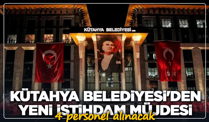 Kütahya Belediyesi'den yeni istihdam müjdesi: 4 personel alınacak