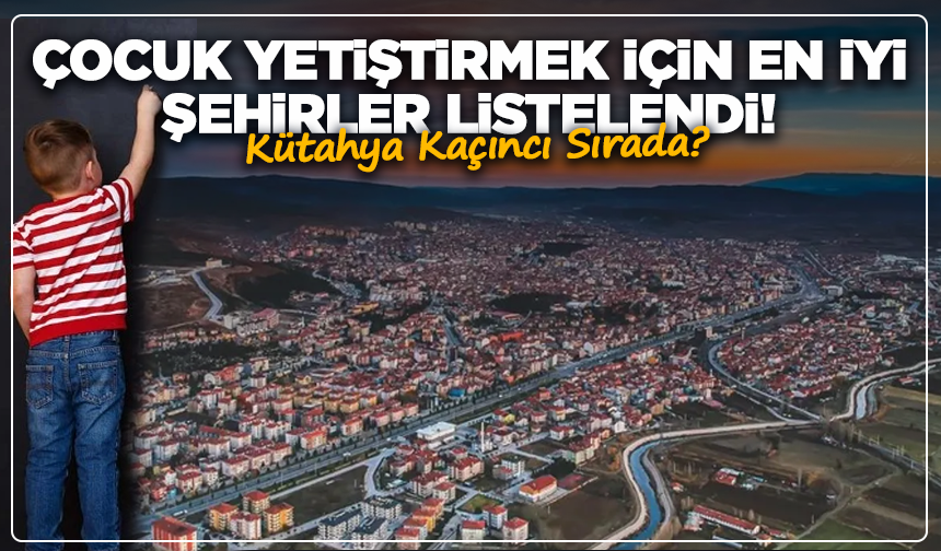 Çocuk Yetiştirmek İçin En İyi Şehirler Listelendi! Kütahya Kaçıncı Sırada?