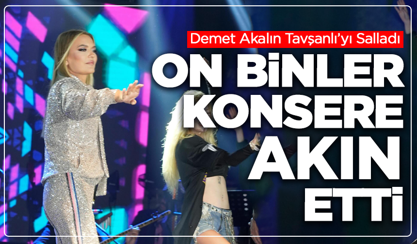 Demet Akalın Tavşanlı’yı Salladı: On Binler Konsere Akın Etti
