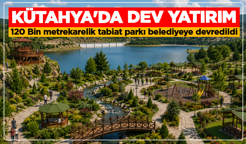 Kütahya'da dev yatırım: 120 Bin metrekarelik tabiat parkı belediyeye devredildi