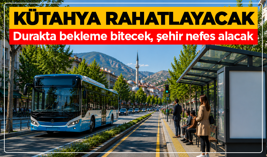 Durakta Bekleme Bitiyor: Kütahya Rahatlayacak