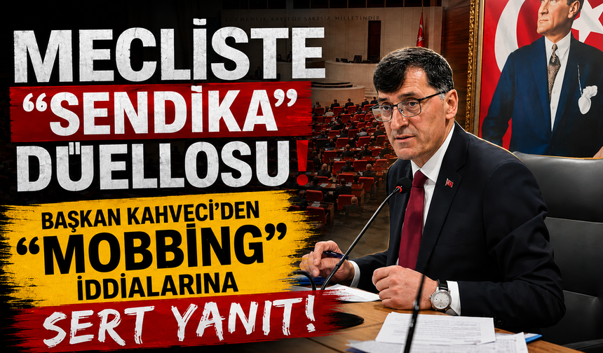 Mecliste "Sendika" Düellosu: Başkan Kahveci’den "Mobbing" İddialarına Sert Yanıt!