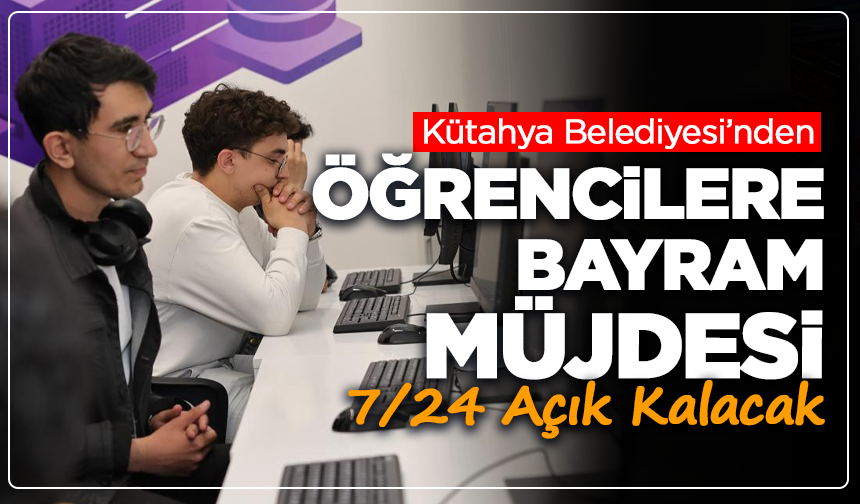 Kütahya Belediyesi’nden Öğrencilere Bayram Müjdesi: 7/24 Açık Kalacak