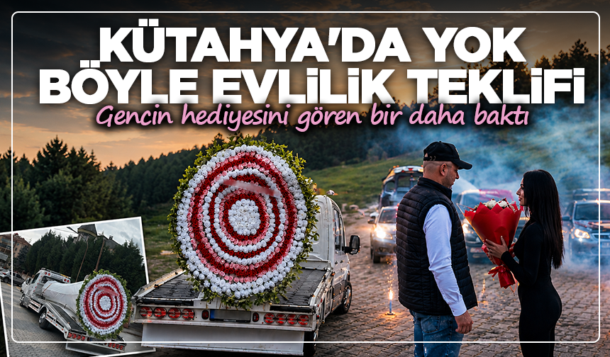 Kütahya'da yok böyle evlilik teklifi: Gencin hediyesini gören bir daha baktı