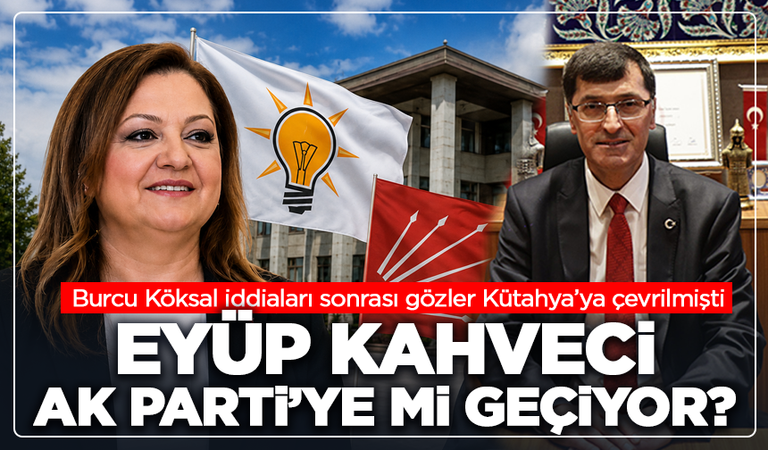 Burcu Köksal iddiaları sonrası gözler Kütahya’ya çevrilmişti: Eyüp Kahveci AK Parti’ye mi geçiyor?