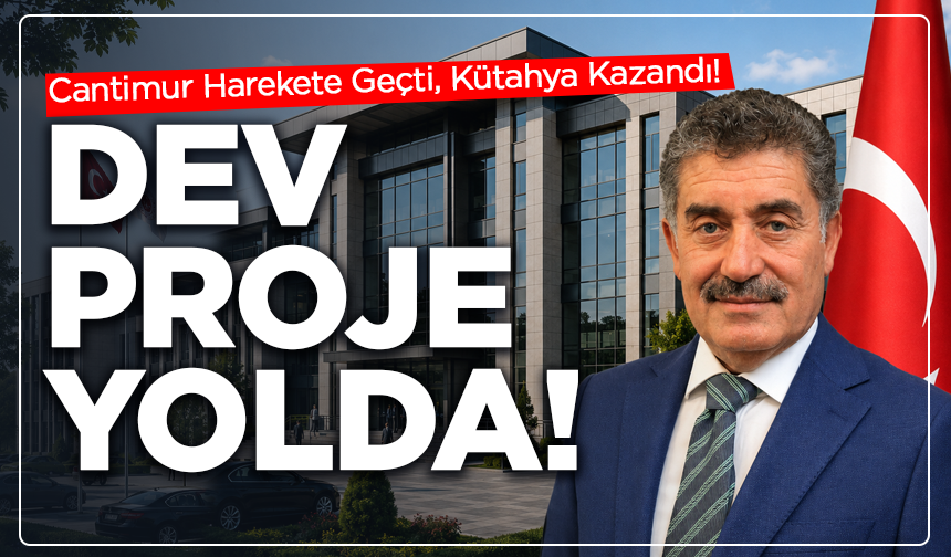 Cantimur Harekete Geçti, Kütahya Kazandı! Dev Proje Yolda