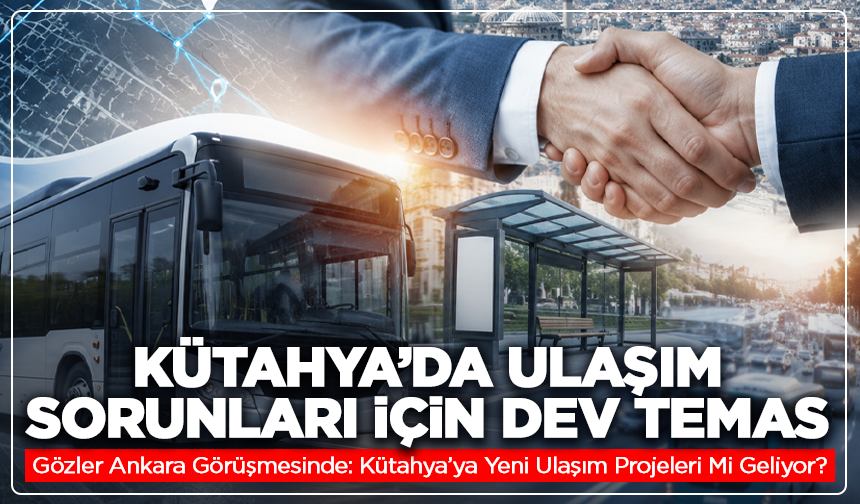 Kütahya’da Ulaşım Sorunları İçin Dev Temas