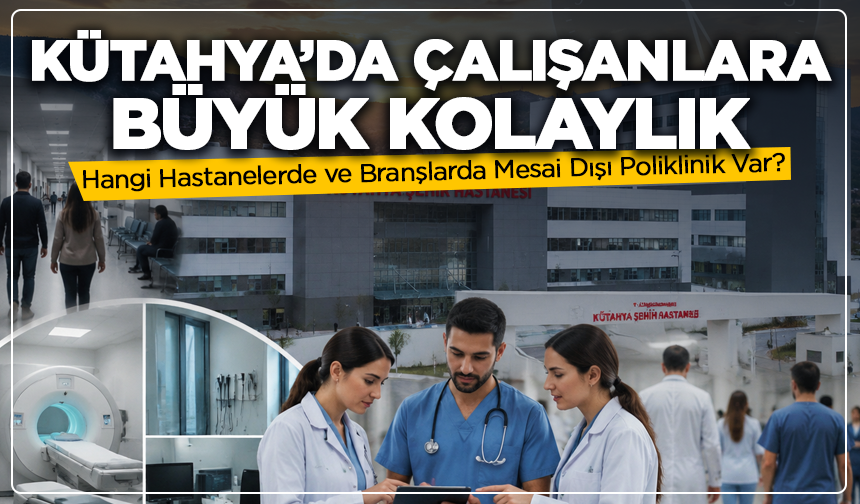 Kütahya’da Çalışanlara Büyük Kolaylık: Hangi Hastanelerde Mesai Dışı Poliklinik Var?