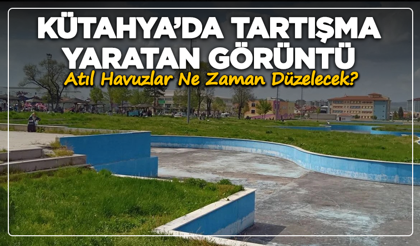 Kütahya’da Tartışma Yaratan Görüntü: Atıl Havuzlar Ne Zaman Düzelecek?
