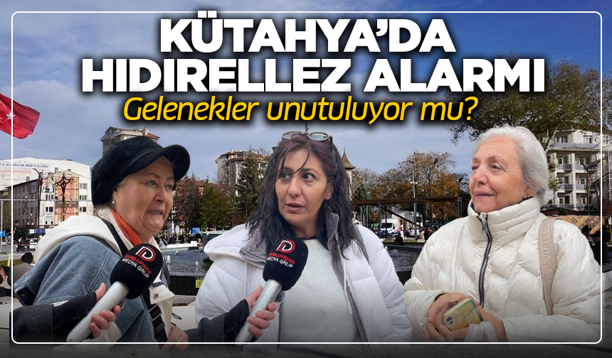 Kütahya’da Hıdırellez alarmı: Gelenekler unutuluyor mu?