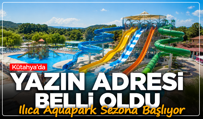 Kütahya’da Yazın Adresi Belli Oldu: Ilıca Aquapark Sezona Başlıyor