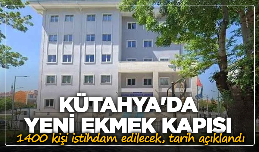 Kütahya'da yeni ekmek kapısı: 1400 kişi istihdam edilecek, tarih açıklandı