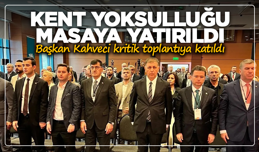 Kent yoksulluğu masaya yatırıldı: Başkan Kahveci, kritik toplantıya katıldı