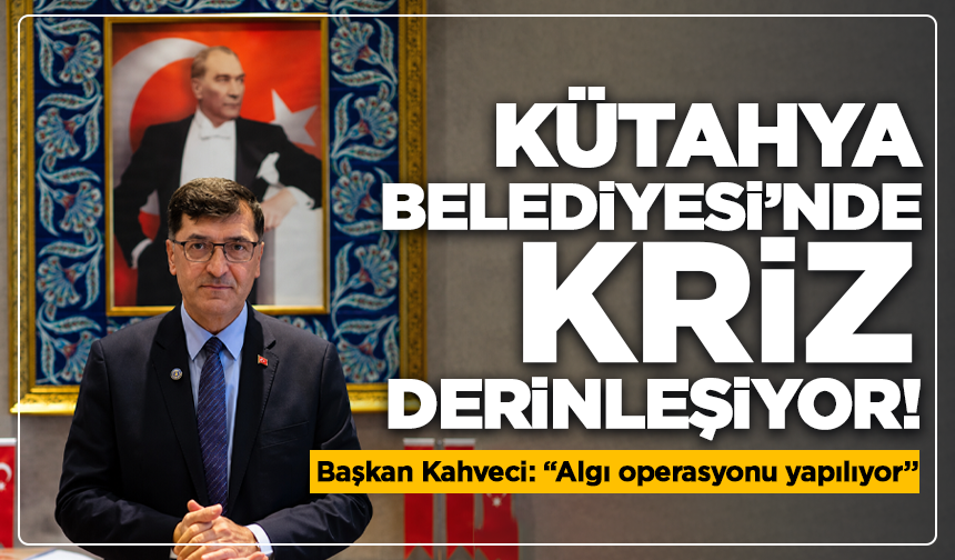 Kütahya Belediyesi’nde kriz derinleşiyor! Başkan Kahveci: “Algı operasyonu yapılıyor”