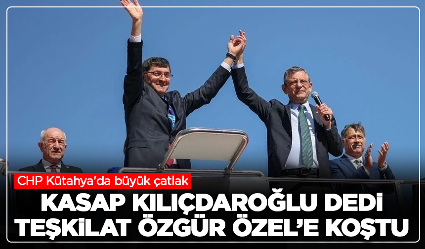CHP Kütahya'da büyük çatlak: Vekil Kasap Kılıçdaroğlu dedi, teşkilat Özgür Özel’e siper oldu!