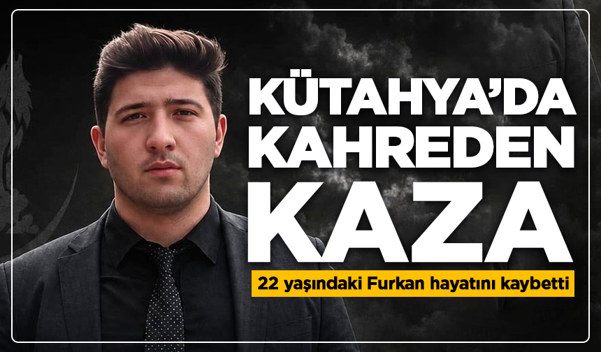 Kütahya’da kahreden kaza: 22 yaşındaki Furkan hayatını kaybetti