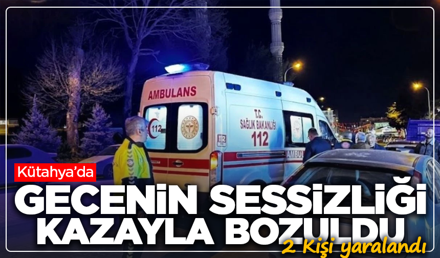 Kütahya'da gecenin sessizliği kazayla bozuldu: 2 yaralı