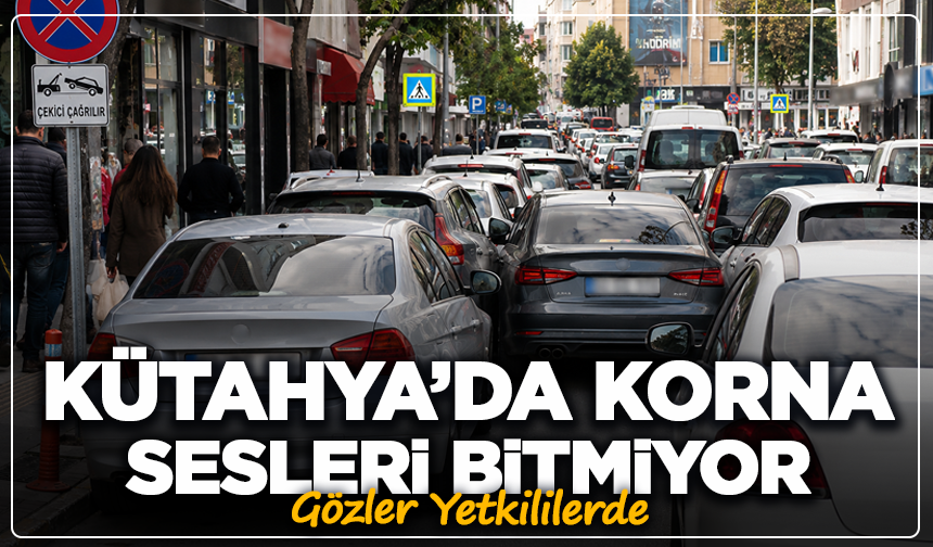 Kütahya’da Korna Sesleri Bitmiyor: Gözler Yetkililerde