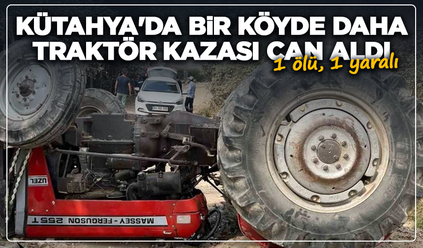 Kütahya'da bir köyde daha traktör kazası can aldı: 1 ölü, 1 yaralı